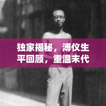 獨家揭秘,溥儀生平回顧,重溫末代皇帝的生活記憶視頻