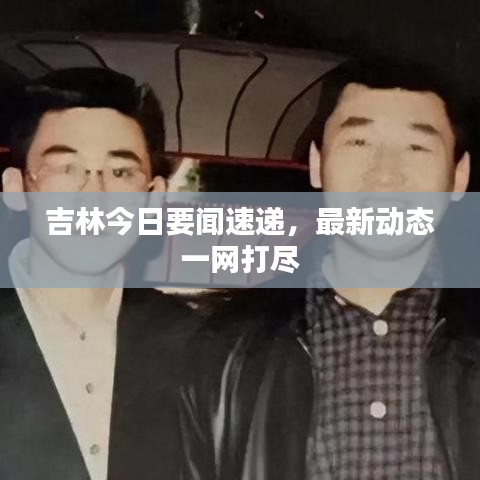 吉林今日要聞速遞,最新動態一網打盡