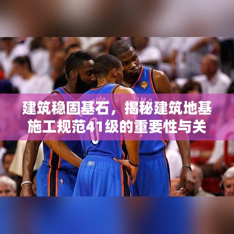 建筑穩(wěn)固基石,揭秘建筑地基施工規(guī)范41級的重要性與關(guān)鍵措施