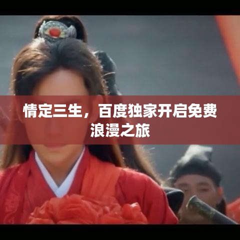 情定三生,百度獨家開啟免費浪漫之旅