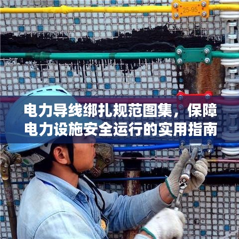 電力導線綁扎規范圖集,保障電力設施安全運行的實用指南