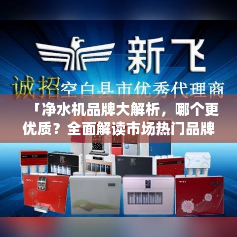 「凈水機品牌大解析，哪個更優質？全面解讀市場熱門品牌」