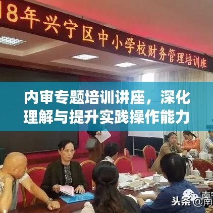 內(nèi)審專題培訓(xùn)講座,深化理解與提升實(shí)踐操作能力的關(guān)鍵課程