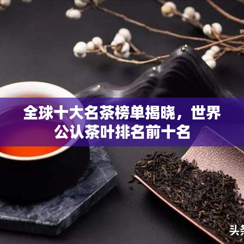 全球十大名茶榜單揭曉，世界公認(rèn)茶葉排名前十名