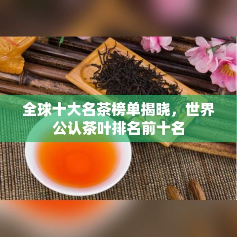 全球十大名茶榜單揭曉,世界公認(rèn)茶葉排名前十名