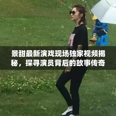 景甜最新演戲現(xiàn)場(chǎng)獨(dú)家視頻揭秘,探尋演員背后的故事傳奇