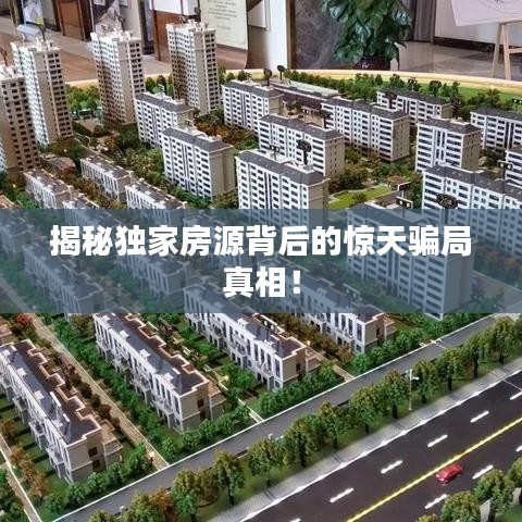 揭秘獨家房源背后的驚天騙局真相!