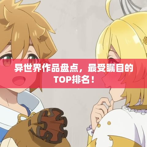 異世界作品盤(pán)點(diǎn),最受矚目的TOP排名!