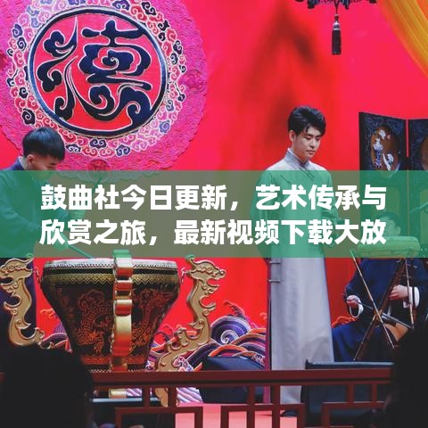 鼓曲社今日更新,藝術(shù)傳承與欣賞之旅,最新視頻下載大放送!