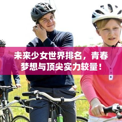 未來(lái)少女世界排名,青春夢(mèng)想與頂尖實(shí)力較量!