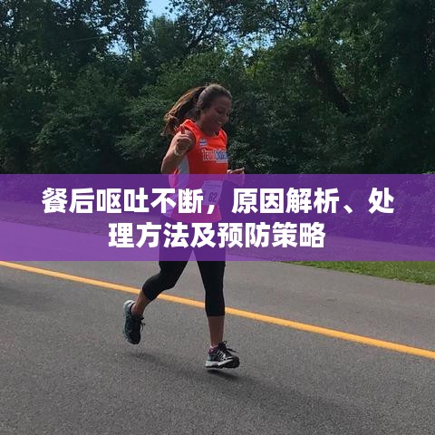 餐后嘔吐不斷,原因解析、處理方法及預(yù)防策略