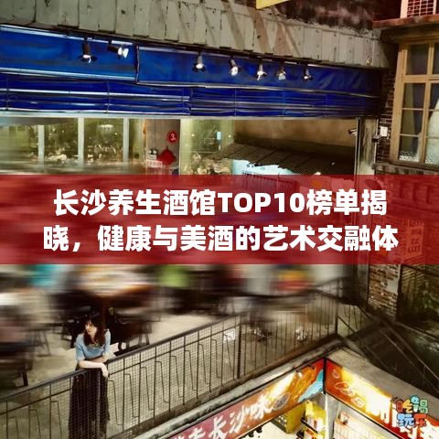 長(zhǎng)沙養(yǎng)生酒館TOP10榜單揭曉,健康與美酒的藝術(shù)交融體驗(yàn)
