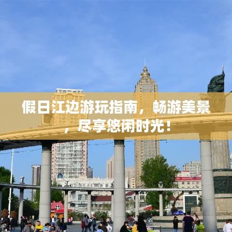 假日江邊游玩指南,暢游美景,盡享悠閑時(shí)光!