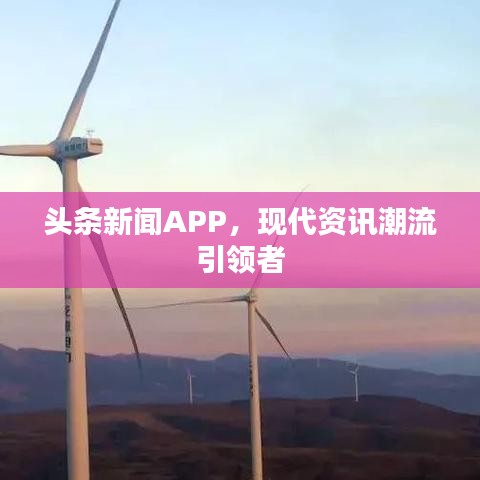 頭條新聞APP,現代資訊潮流引領者