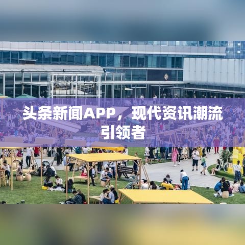 頭條新聞APP,現代資訊潮流引領者