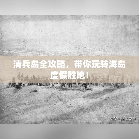 清兵島全攻略，帶你玩轉(zhuǎn)海島度假勝地！