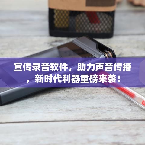 宣傳錄音軟件,助力聲音傳播,新時(shí)代利器重磅來襲!
