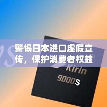 警惕日本進(jìn)口虛假宣傳,保護(hù)消費(fèi)者權(quán)益不受侵害
