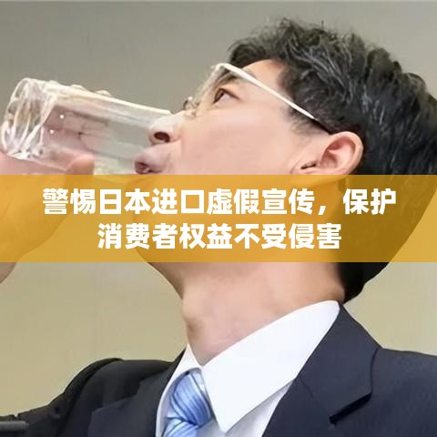 警惕日本進口虛假宣傳,保護消費者權益不受侵害