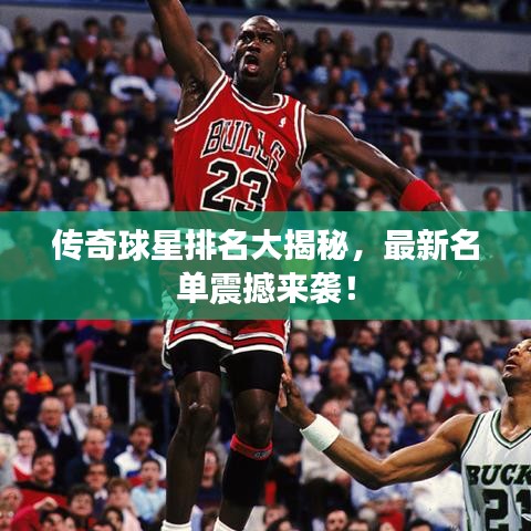 傳奇球星排名大揭秘,最新名單震撼來襲!