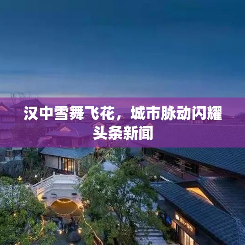 漢中雪舞飛花,城市脈動閃耀頭條新聞