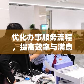 優化辦事服務流程,提高效率與滿意度的秘訣