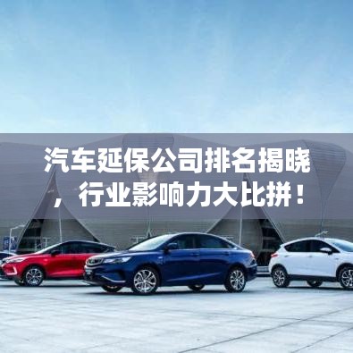 汽車延保公司排名揭曉,行業影響力大比拼!
