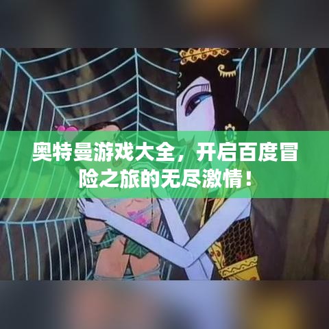 奧特曼游戲大全,開啟百度冒險之旅的無盡激情!