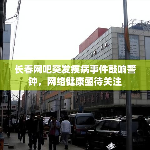 長春網吧突發疾病事件敲響警鐘,網絡健康亟待關注