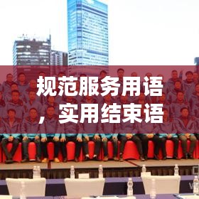 規(guī)范服務用語,實用結束語大全,助力提升服務質量