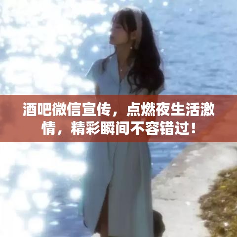 酒吧微信宣傳,點(diǎn)燃夜生活激情,精彩瞬間不容錯過!
