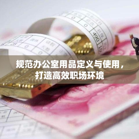 規范辦公室用品定義與使用,打造高效職場環境