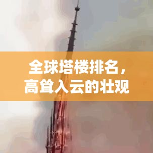 全球塔樓排名,高聳入云的壯觀建筑榜單揭秘