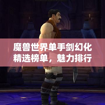 魔獸世界單手劍幻化精選榜單，魅力排行TOP！