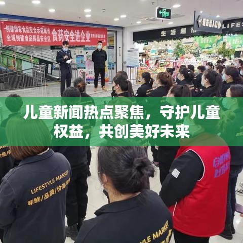 兒童新聞熱點聚焦,守護兒童權益,共創(chuàng)美好未來