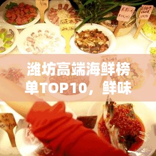 濰坊高端海鮮榜單TOP10,鮮味盛宴,你不可不知的海鮮佳肴!