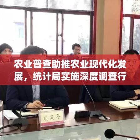 農(nóng)業(yè)普查助推農(nóng)業(yè)現(xiàn)代化發(fā)展,統(tǒng)計局實施深度調(diào)查行動