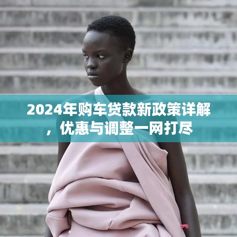 2024年購車貸款新政策詳解,優惠與調整一網打盡