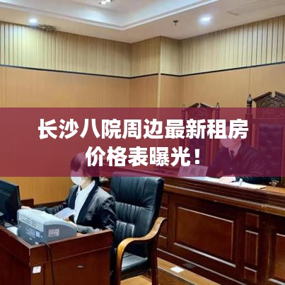 長沙八院周邊最新租房價格表曝光!