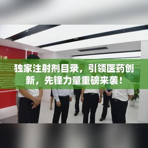 獨家注射劑目錄,引領醫藥創新,先鋒力量重磅來襲!