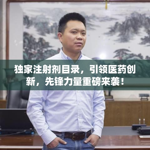 獨家注射劑目錄,引領醫藥創新,先鋒力量重磅來襲!