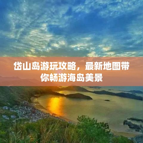岱山島游玩攻略,最新地圖帶你暢游海島美景