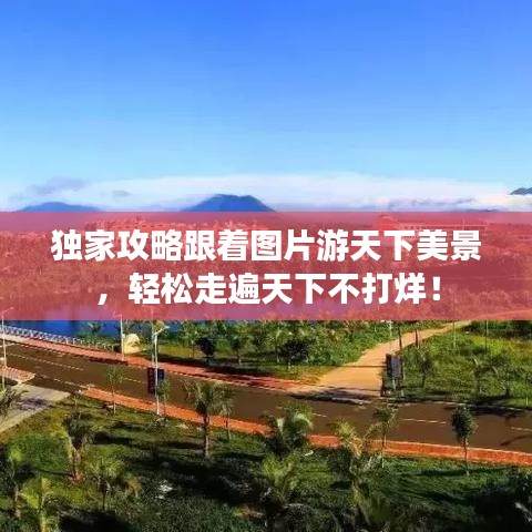 獨家攻略跟著圖片游天下美景,輕松走遍天下不打烊!