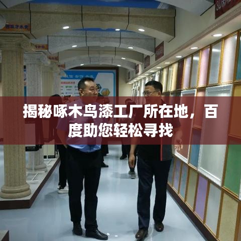 揭秘啄木鳥漆工廠所在地,百度助您輕松尋找
