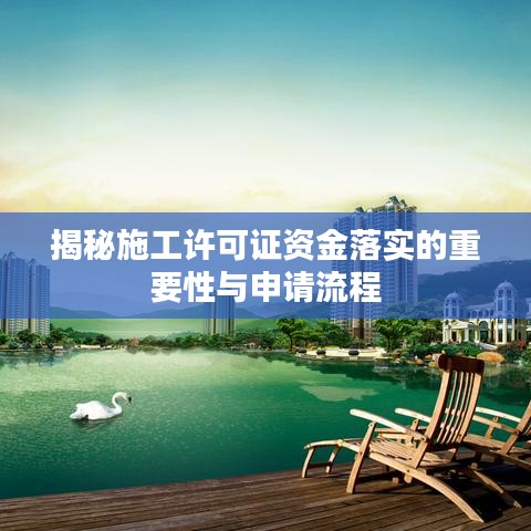 揭秘施工許可證資金落實的重要性與申請流程