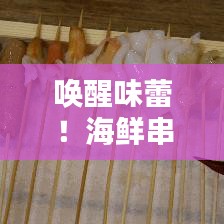 喚醒味蕾!海鮮串串盛宴,盡享海洋美味