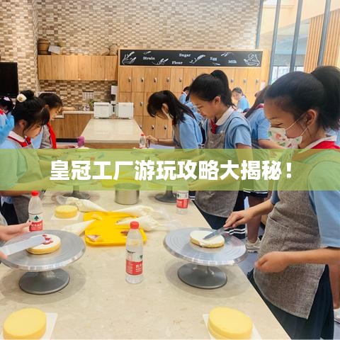 皇冠工廠游玩攻略大揭秘!