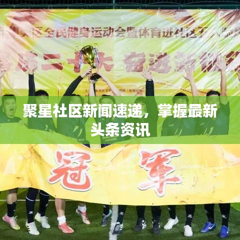 聚星社區新聞速遞，掌握最新頭條資訊