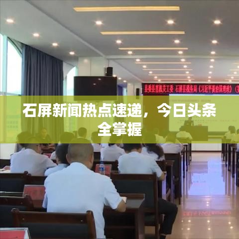 石屏新聞熱點速遞,今日頭條全掌握