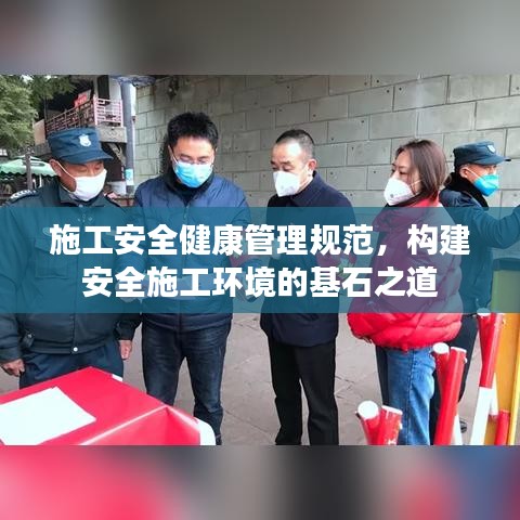 施工安全健康管理規范,構建安全施工環境的基石之道